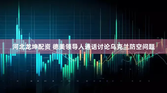 河北龙坤配资 德美领导人通话讨论乌克兰防空问题