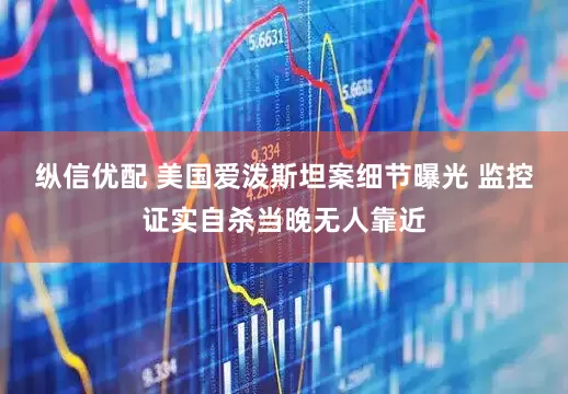 纵信优配 美国爱泼斯坦案细节曝光 监控证实自杀当晚无人靠近