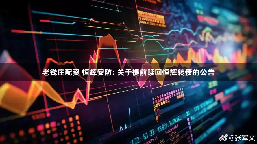 老钱庄配资 恒辉安防: 关于提前赎回恒辉转债的公告