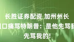 长胜证券配资 加州州长爆粗口痛骂特朗普：是他先骂我的!
