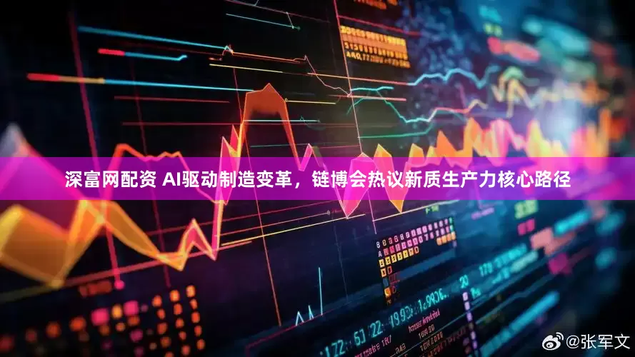 深富网配资 AI驱动制造变革，链博会热议新质生产力核心路径