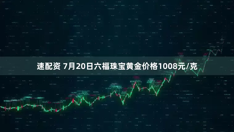 速配资 7月20日六福珠宝黄金价格1008元/克