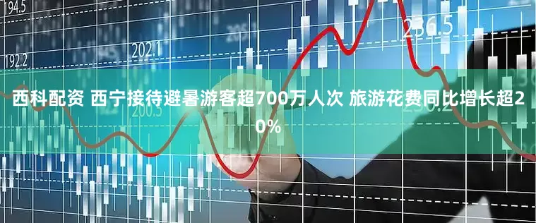 西科配资 西宁接待避暑游客超700万人次 旅游花费同比增长超20%