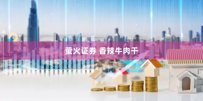 萤火证券 香辣牛肉干