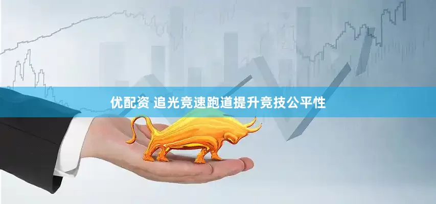 优配资 追光竞速跑道提升竞技公平性