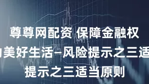 尊尊网配资 保障金融权益 助力美好生活—风险提示之三适当原则