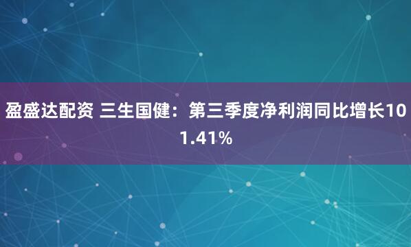 盈盛达配资 三生国健：第三季度净利润同比增长101.41%