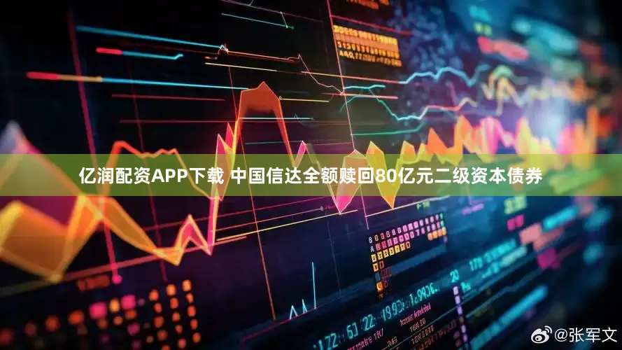 亿润配资APP下载 中国信达全额赎回80亿元二级资本债券