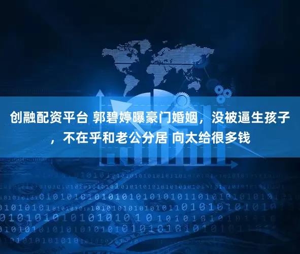 创融配资平台 郭碧婷曝豪门婚姻，没被逼生孩子，不在乎和老公分居 向太给很多钱