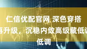 仁信优配官网 深色穿搭再升级，沉稳内敛高级藏低调