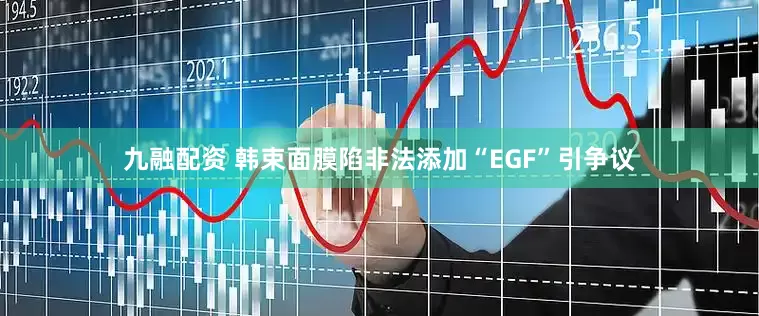 九融配资 韩束面膜陷非法添加“EGF”引争议