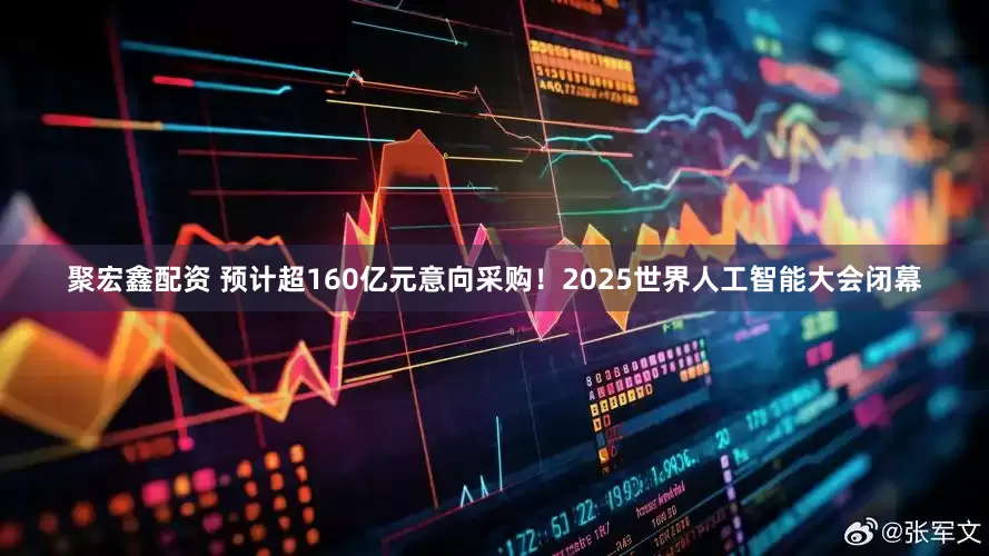 聚宏鑫配资 预计超160亿元意向采购！2025世界人工智能大会闭幕