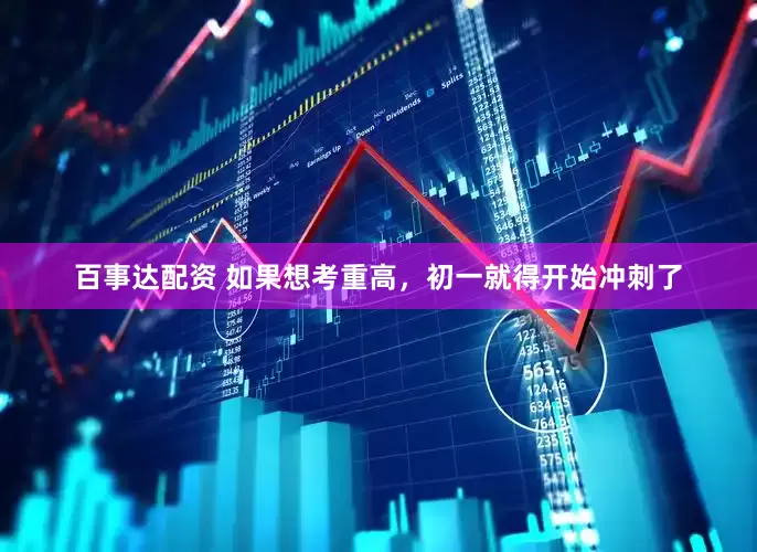 百事达配资 如果想考重高，初一就得开始冲刺了